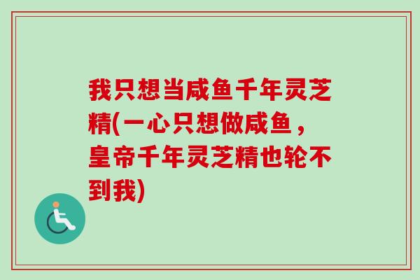 我只想当咸鱼千年灵芝精(一心只想做咸鱼，皇帝千年灵芝精也轮不到我)