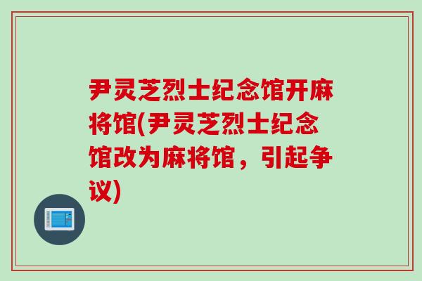 尹灵芝烈士纪念馆开麻将馆(尹灵芝烈士纪念馆改为麻将馆，引起争议)