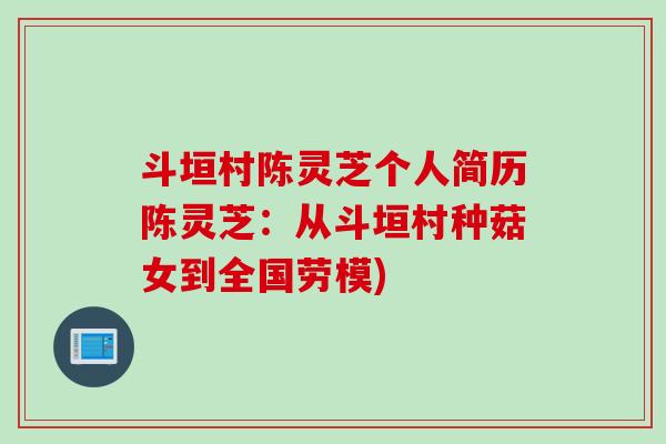 斗垣村陈灵芝个人简历陈灵芝:从斗垣村种菇女到全国劳模) 斗垣村陈灵芝个人简历陈灵芝:从斗垣村种菇女到全国劳模)