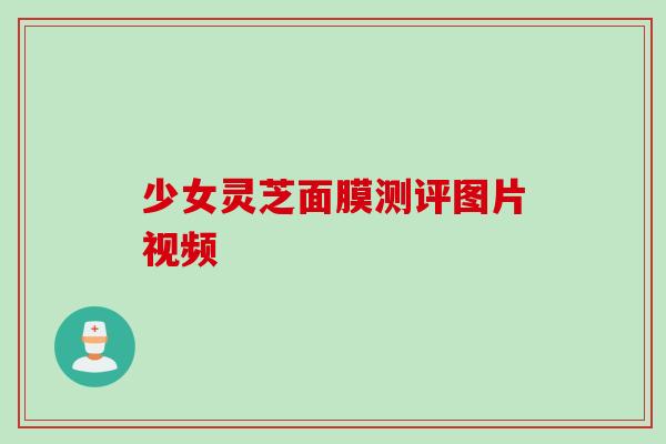 少女灵芝面膜测评图片视频