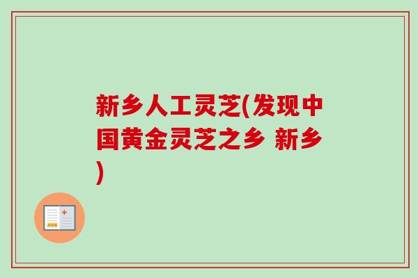新乡人工灵芝(发现中国黄金灵芝之乡 新乡)