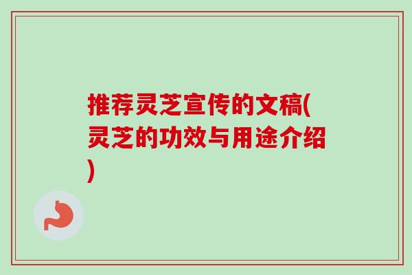 推荐灵芝宣传的文稿(灵芝的功效与用途介绍)
