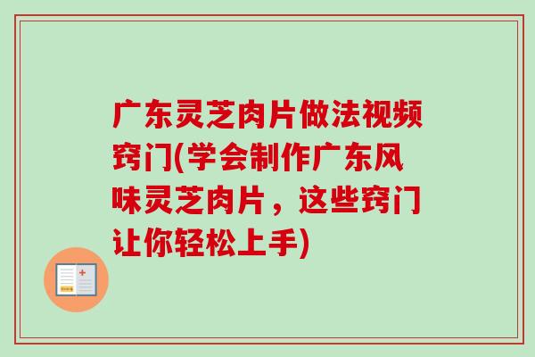 广东灵芝肉片做法视频窍门(学会制作广东风味灵芝肉片，这些窍门让你轻松上手)