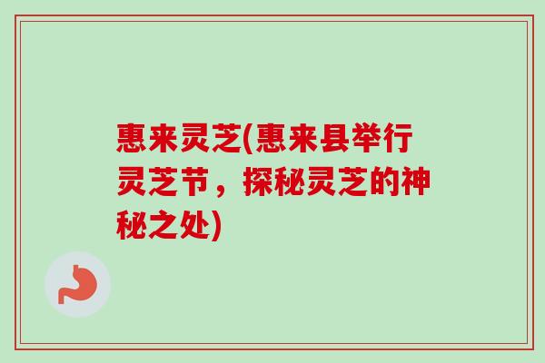 惠来灵芝(惠来县举行灵芝节,探秘灵芝的神秘之处) 惠来灵芝(惠来县举行灵芝节,探秘灵芝的神秘之处)