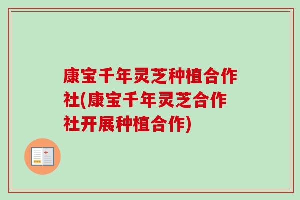 康宝千年灵芝种植合作社(康宝千年灵芝合作社开展种植合作)