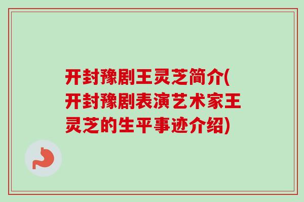 开封豫剧王灵芝简介(开封豫剧表演艺术家王灵芝的生平事迹介绍)