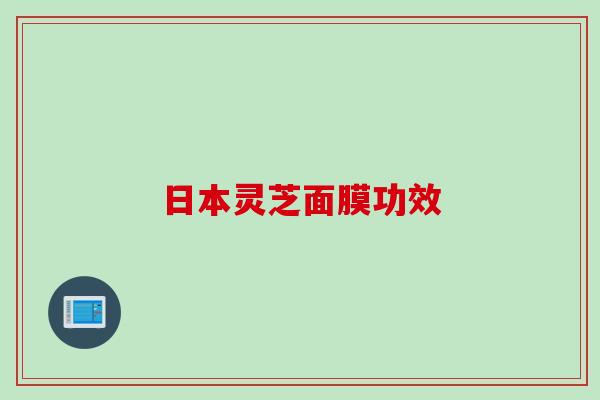 日本灵芝面膜功效