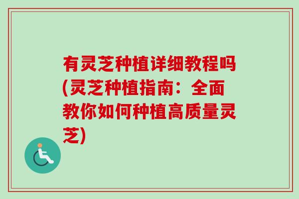 有灵芝种植详细教程吗(灵芝种植指南：全面教你如何种植高质量灵芝)
