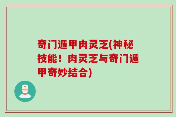 奇门遁甲肉灵芝(神秘技能！肉灵芝与奇门遁甲奇妙结合)