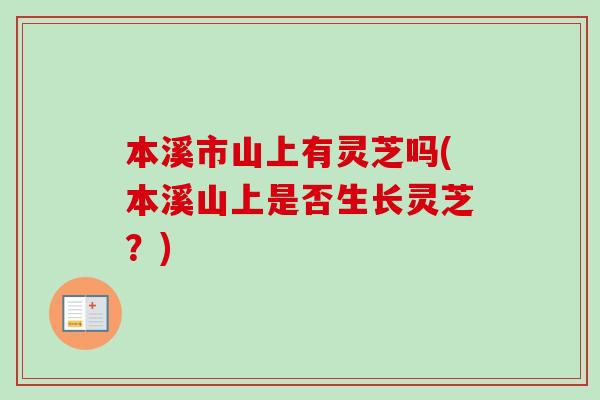 本溪市山上有灵芝吗(本溪山上是否生长灵芝？)