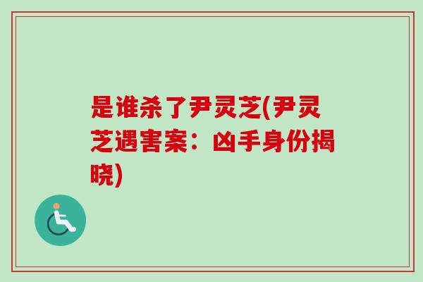 是谁杀了尹灵芝(尹灵芝遇害案：凶手身份揭晓)