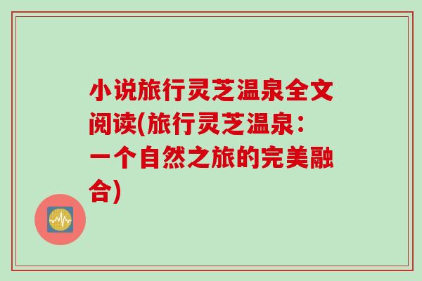 小说旅行灵芝温泉全文阅读(旅行灵芝温泉：一个自然之旅的完美融合)