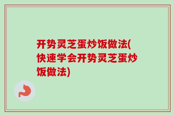 开势灵芝蛋炒饭做法(快速学会开势灵芝蛋炒饭做法)