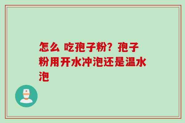 怎么 吃孢子粉？孢子粉用开水冲泡还是温水泡