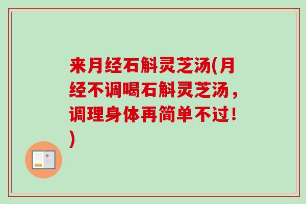 来月经石斛灵芝汤(月经不调喝石斛灵芝汤，调理身体再简单不过！)