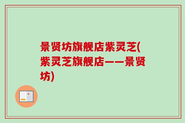 景贤坊旗舰店紫灵芝(紫灵芝旗舰店——景贤坊)