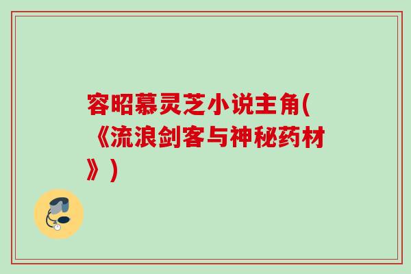 容昭慕灵芝小说主角(《流浪剑客与神秘药材》)