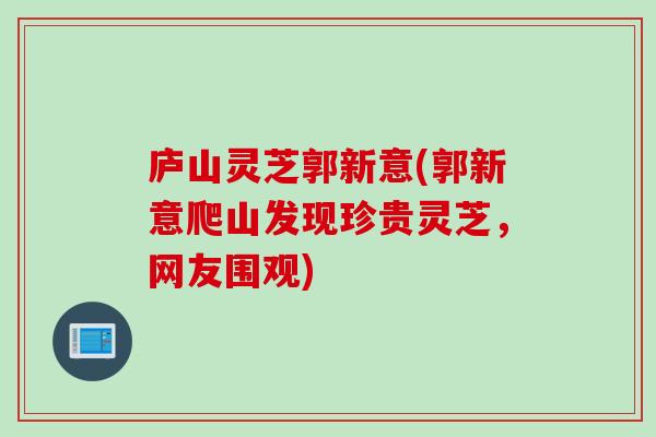 庐山灵芝郭新意(郭新意爬山发现珍贵灵芝，网友围观)