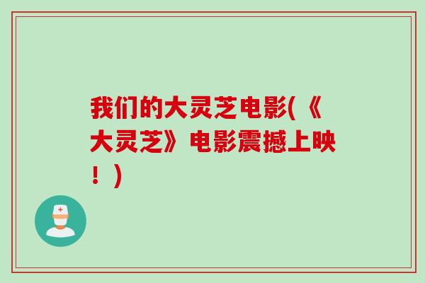 我们的大灵芝电影(《大灵芝》电影震撼上映！)