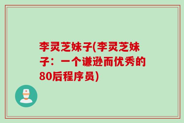 李灵芝妹子(李灵芝妹子：一个谦逊而优秀的80后程序员)