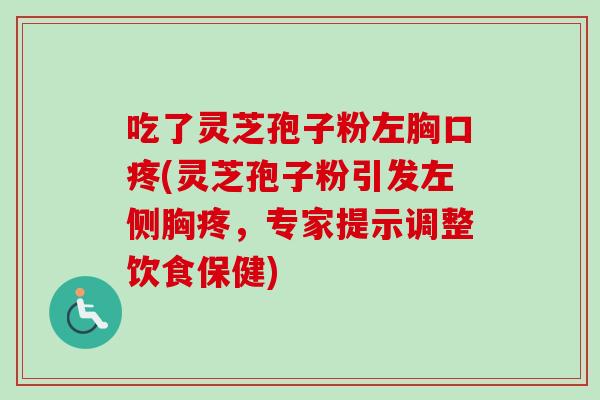 吃了灵芝孢子粉左胸口疼(灵芝孢子粉引发左侧胸疼，专家提示调整饮食保健)