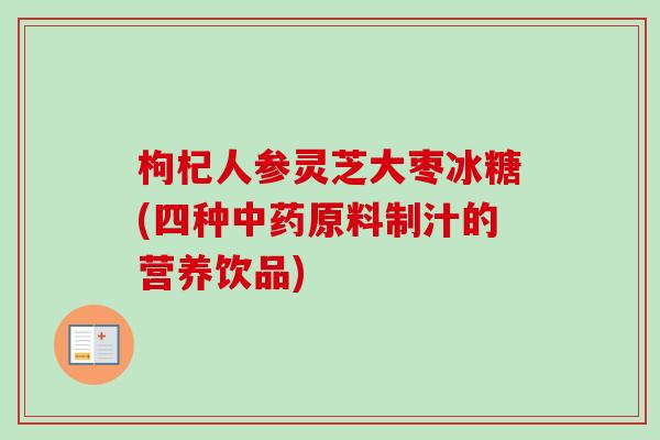 枸杞人参灵芝大枣冰糖(四种中药原料制汁的营养饮品)