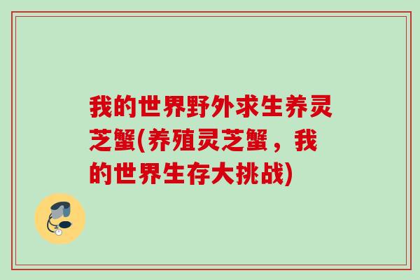我的世界野外求生养灵芝蟹(养殖灵芝蟹，我的世界生存大挑战)