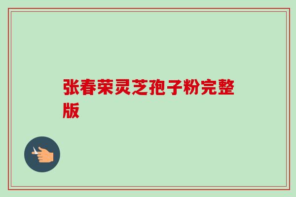 张春荣灵芝孢子粉完整版