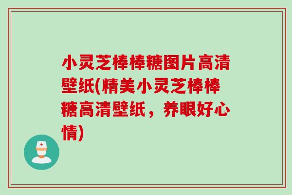 小灵芝棒棒糖图片高清壁纸(精美小灵芝棒棒糖高清壁纸，养眼好心情)