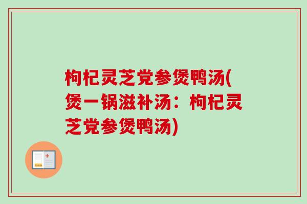枸杞灵芝党参煲鸭汤(煲一锅滋补汤：枸杞灵芝党参煲鸭汤)
