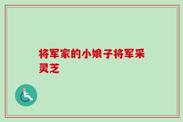 将军家的小娘子将军采灵芝 将军家的小娘子将军采灵芝
