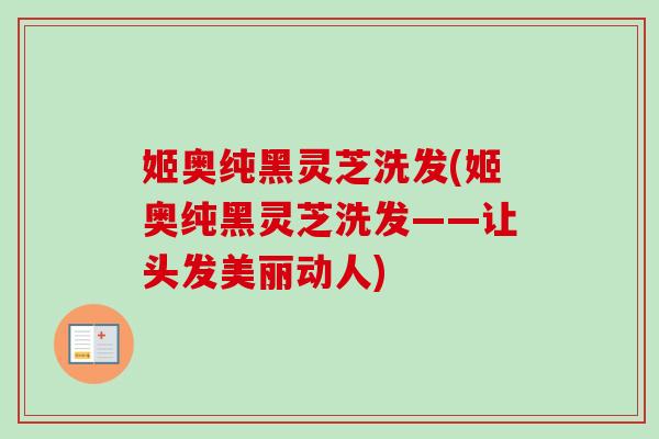 姬奥纯黑灵芝洗发(姬奥纯黑灵芝洗发——让头发美丽动人)