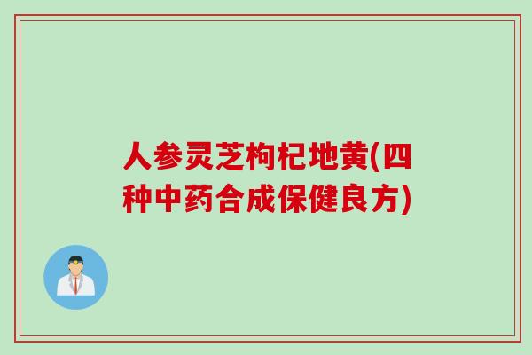 人参灵芝枸杞地黄(四种中药合成保健良方)