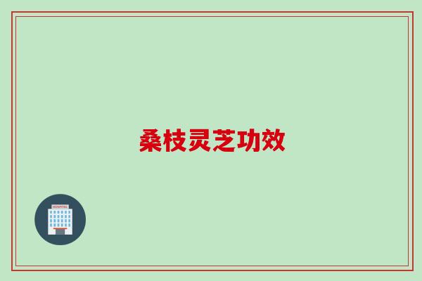 桑枝灵芝功效
