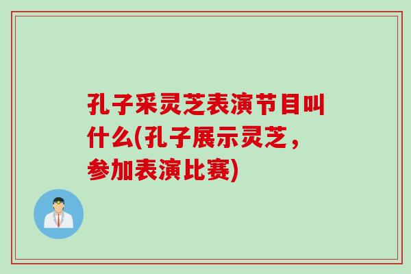 孔子采灵芝表演节目叫什么(孔子展示灵芝，参加表演比赛)