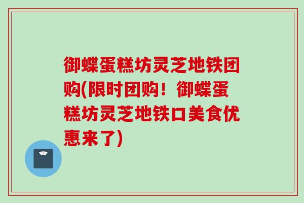 御蝶蛋糕坊灵芝地铁团购(限时团购！御蝶蛋糕坊灵芝地铁口美食优惠来了)