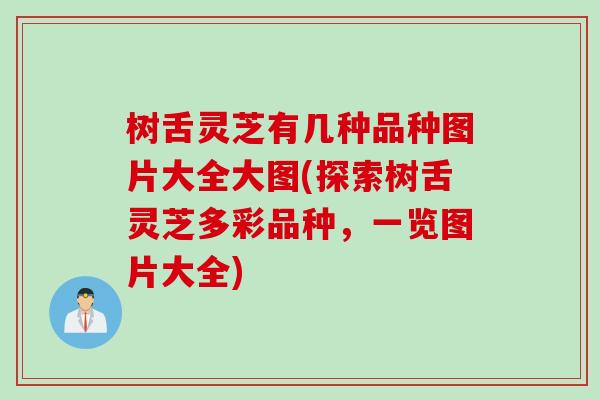 树舌灵芝有几种品种图片大全大图(探索树舌灵芝多彩品种，一览图片大全)