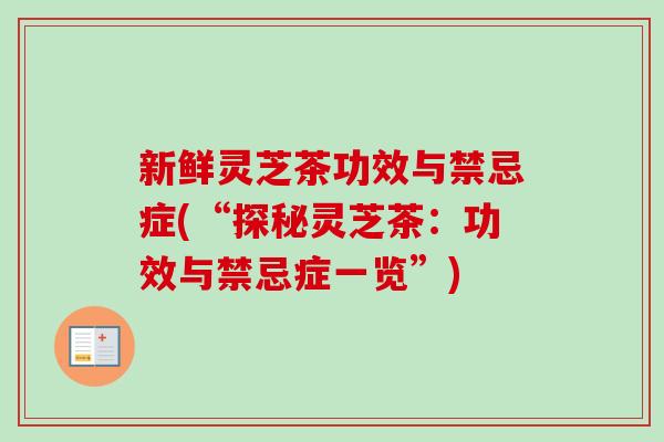 新鲜灵芝茶功效与禁忌症(“探秘灵芝茶:功效与禁忌症一览”) 新鲜灵芝茶功效与禁忌症(“探秘灵芝茶:功效与禁忌症一览”)