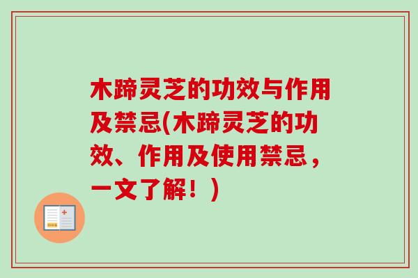 木蹄灵芝的功效与作用及禁忌(木蹄灵芝的功效、作用及使用禁忌，一文了解！)
