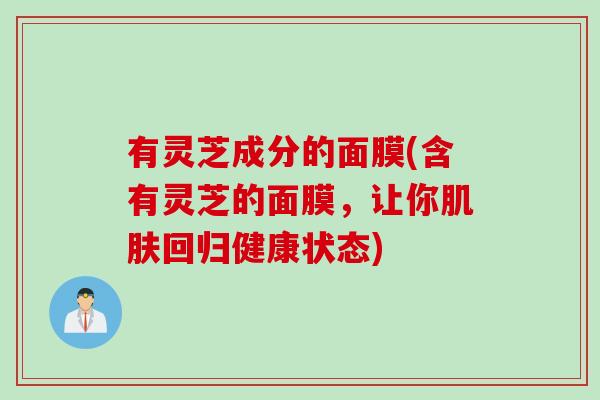 有灵芝成分的面膜(含有灵芝的面膜，让你肌肤回归健康状态)
