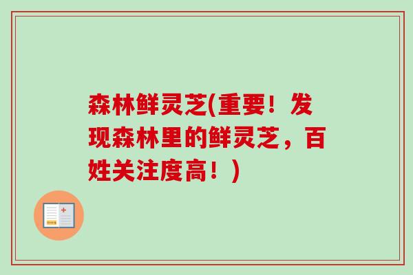 森林鲜灵芝(重要！发现森林里的鲜灵芝，百姓关注度高！)