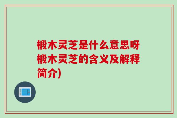 椴木灵芝是什么意思呀椴木灵芝的含义及解释简介)