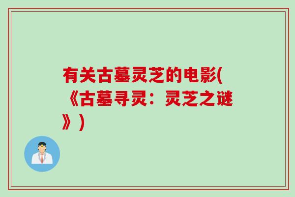 有关古墓灵芝的电影(《古墓寻灵：灵芝之谜》)