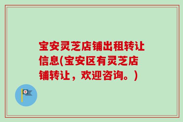 宝安灵芝店铺出租转让信息(宝安区有灵芝店铺转让，欢迎咨询。)