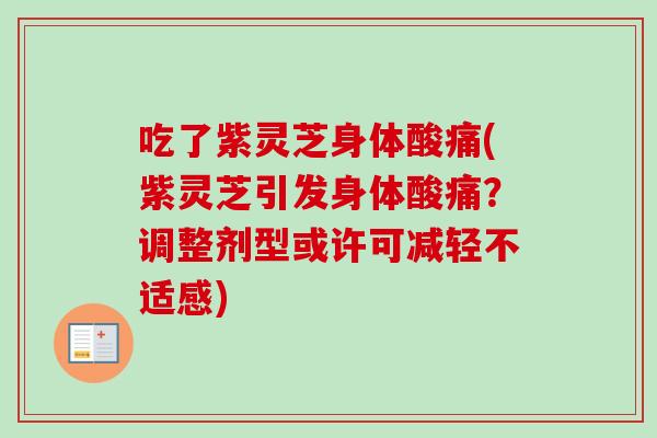 吃了紫灵芝身体酸痛(紫灵芝引发身体酸痛？调整剂型或许可减轻不适感)