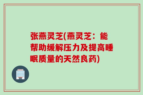 张燕灵芝(燕灵芝：能帮助缓解压力及提高质量的天然良药)