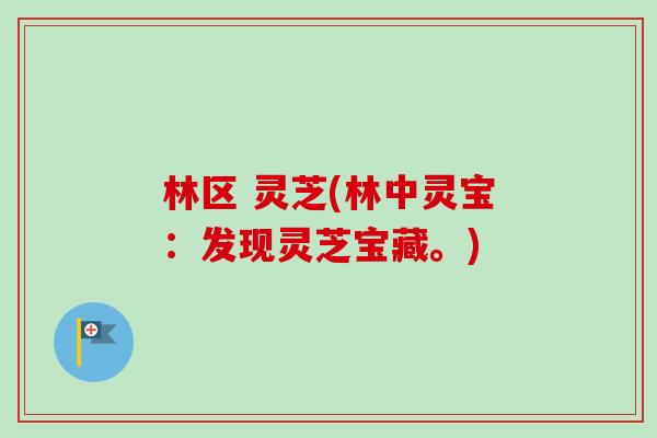 林区 灵芝(林中灵宝：发现灵芝宝藏。)