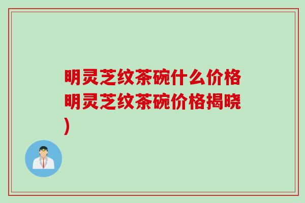 明灵芝纹茶碗什么价格明灵芝纹茶碗价格揭晓)