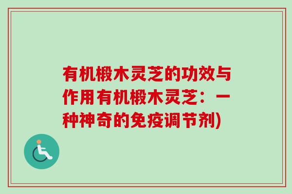 有机椴木灵芝的功效与作用有机椴木灵芝：一种神奇的免疫调节剂)