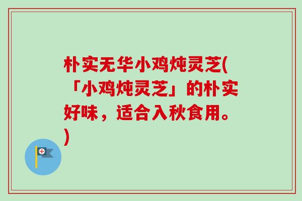 朴实无华小鸡炖灵芝(「小鸡炖灵芝」的朴实好味,适合入秋食用。) 朴实无华小鸡炖灵芝(「小鸡炖灵芝」的朴实好味,适合入秋食用。)